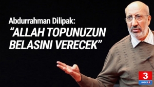 Abdurrahman Dilipak: ''Allah topunuzun belasını verecek''