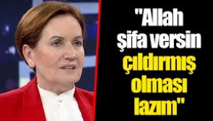 "Allah şifa versin çıldırmış olması lazım"