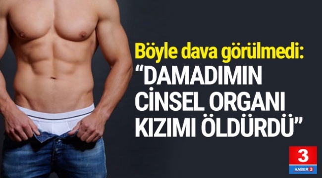 ''Damadımın cinsel organı kızımı öldürdü''