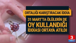 ''31 Mart yerel seçimlerinde ölülere de oy kullandırmışlar''