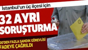İstanbul'da 3 ilçede seçimle ilgili 32 ayrı soruşturma