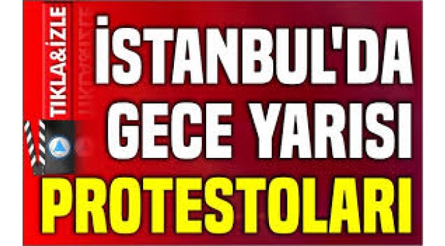 İstanbul'da gece yarısı protestoları