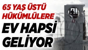 65 yaş üstü hükümlülere ev hapsi geliyor