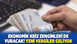 Ekonomik kriz zenginleri de vuracak! Vergi geliyor