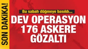  Büyük operasyon başladı... 176 askere gözaltı kararı