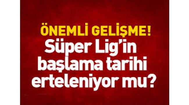 Süper Lig ertelenecek mi