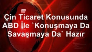 Çin ticaret konusunda ABD ile "konuşmaya da savaşmaya da" hazır