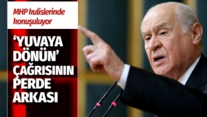 Devlet Bahçeli'nin 'yuvaya dönün' çağrısının perde arkası