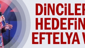 Dincilerin hedefinde Eftelya var