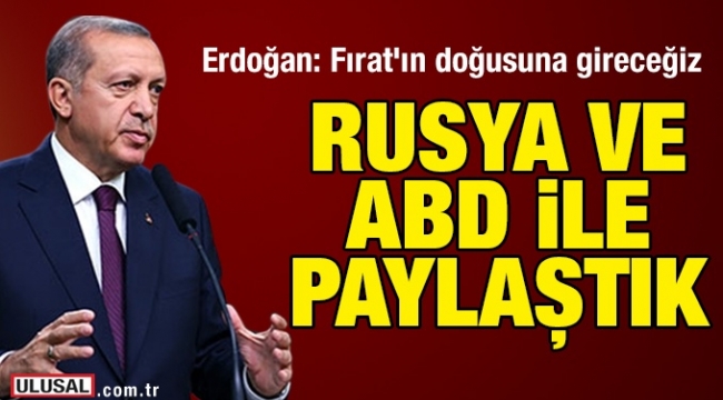 Erdoğan: Fırat'ın doğusuna gireceğiz; bunu Rusya'yla da paylaştık