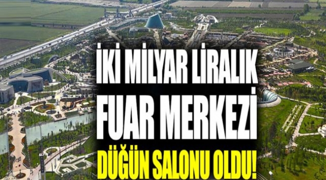 İki milyar liralık fuar merkezi düğün salonu oldu!