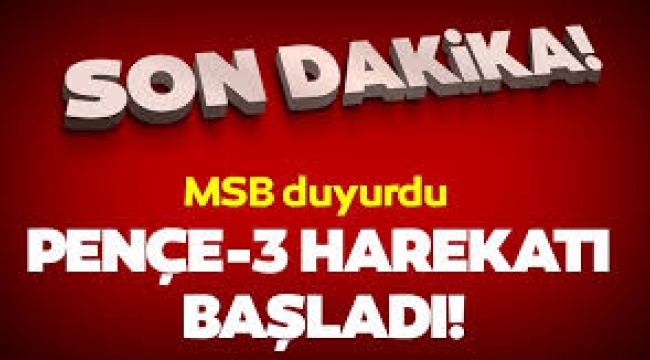 Son dakika! Milli Savunma Bakanlığı duyurdu: Pençe-3 harekâtı başladı