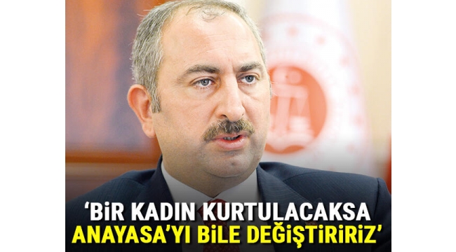 Bir kadın kurtulacaksa anayasayı bile değiştiririz