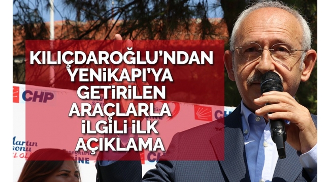 Kılıçdaroğlu'ndan Yenikapı'ya getirilen araçlarla ilgili ilk açıklama