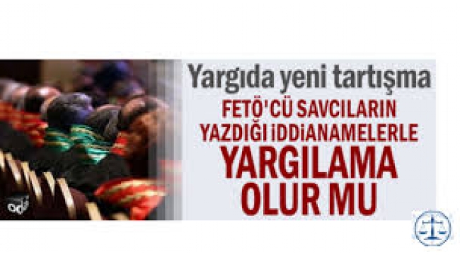 FETÖ'cü savcıların yazdığı iddianamelerle yargılama olur mu