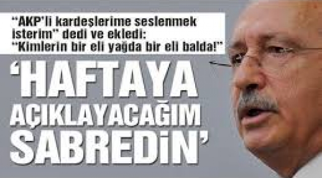 Kılıçdaroğlu: 1 hafta sonra açıklayacağım sabredin göreceksiniz