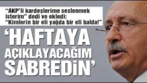 Kılıçdaroğlu: 1 hafta sonra açıklayacağım sabredin göreceksiniz