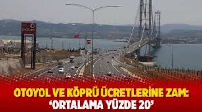 Otoyol ve köprü ücretlerine ortalama yüzde 20 zam