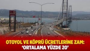 Otoyol ve köprü ücretlerine ortalama yüzde 20 zam