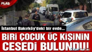Bakırköy'de bir evde biri çocuk 3 kişi ölü bulundu