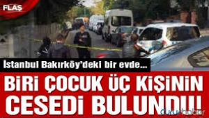 Bakırköy'de bir evde biri çocuk 3 kişi ölü bulundu