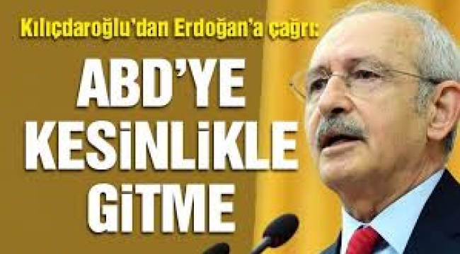 Kılıçdaroğlu'ndan Erdoğan'a çağrı: ABD'ye kesinlikle gitme