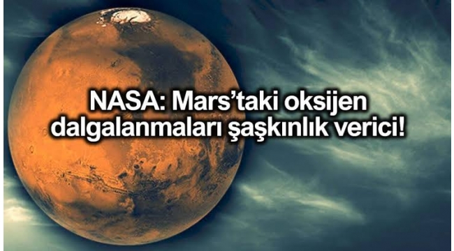 NASA: Mars'ta oksijen dalgalanmaları şaşkınlık verici!