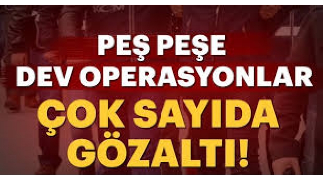 Operasyon haberleri peş peşe geliyor! Çok sayıda ilde gözaltı kararı...