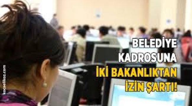 Belediye kadrosuna iki bakanlıktan izin şartı