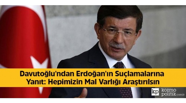 Davutoğlu'ndan Erdoğan'ın suçlamalarına yanıt: Hepimizin mal varlığı araştırılsın