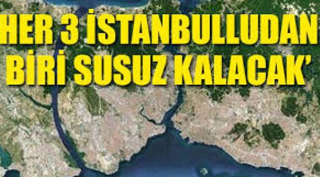 "Her 3 İstanbulludan 1'i susuz kalacak"
