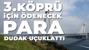 Üçüncü köprü için ödenecek para dudak uçuklattı