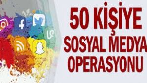 50 kişiye sosyal medya operasyonu