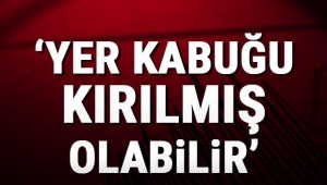 'Yer kabuğu kırılmış olabilir'