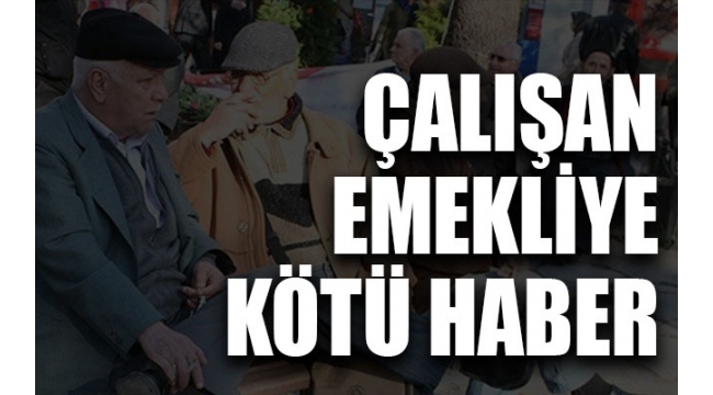 Çalışan emekliye kötü haber