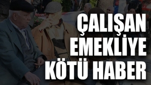 Çalışan emekliye kötü haber