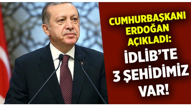 Erdoğan: İdlib'te 3 tane şehidimiz var