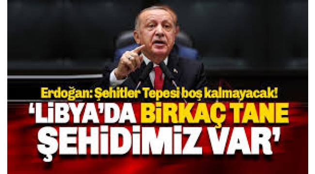 Erdoğan: Libya'da birkaç tane şehidimizin karşılığında...