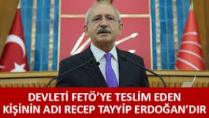 Kılıçdaroğlu: Devleti FETÖ terör örgütüne teslim eden kişinin adı Recep Tayyip Erdoğan'dır!