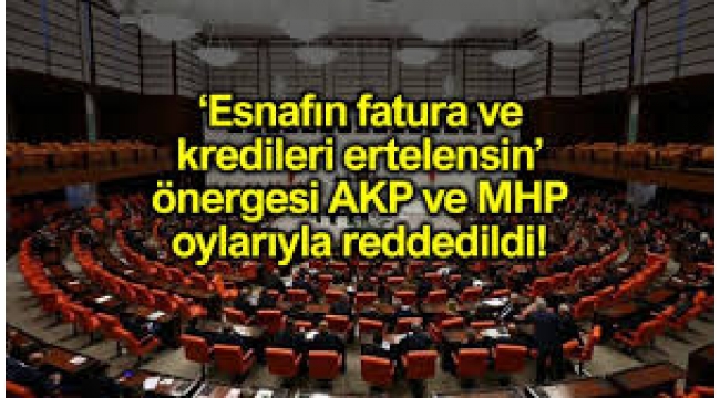 Esnafın kredi ve fatura ödemeleri ertelensin önergesine AKP – MHP'den ret