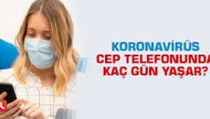 Korona virüs cep telefonunda kaç gün yaşar? 