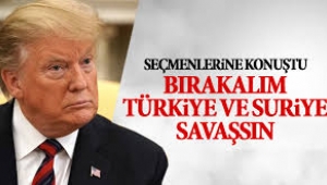 Trump: Bırakalım Suriye ve Türkiye kendileri savaşsın