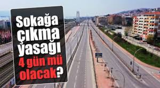 Sokağa çıkma yasağı 4 gün mü olacak?