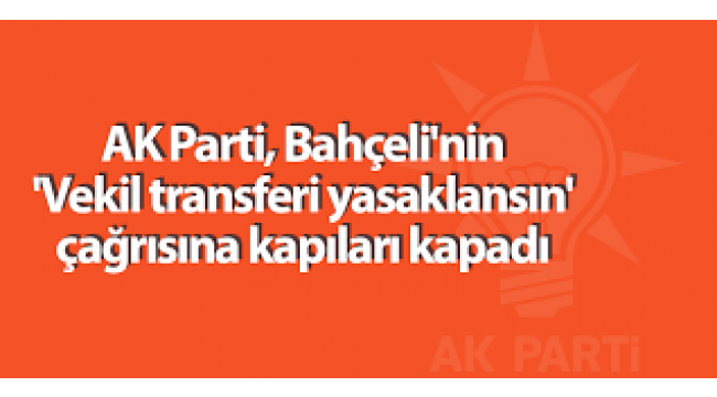 AK Parti, Devlet Bahçeli'nin "Vekil transferi yasaklansın" çağrısına kapıları kapadı