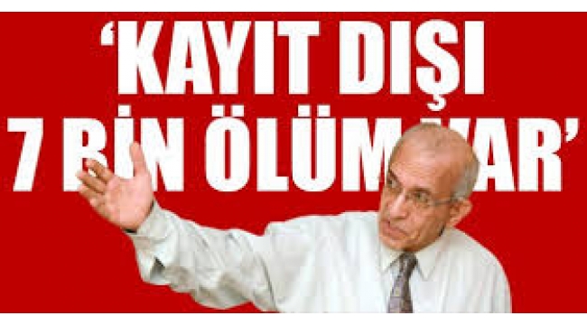 flaş iddia: Kayıt dışı 7 bin ölüm var