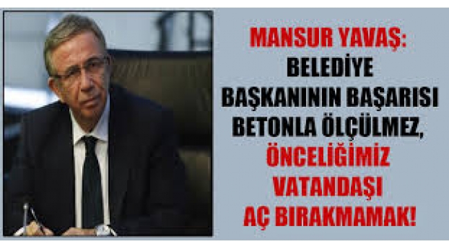 Mansur Yavaş: Belediye başkanının başarısı betonla ölçülmez, önceliğimiz vatandaşı aç bırakmamak