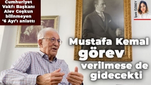 Mustafa Kemal görev verilmese de gidecekti