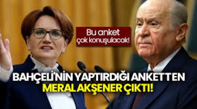 Bahçeli'nin yaptırdığı anketten Meral Akşener çıktı! 