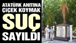 Atatürk anıtına çiçek koymak suç sayıldı!