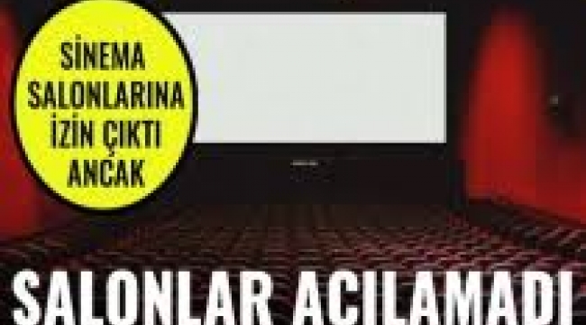 İzin çıktı ancak sinema salonları açılamadı